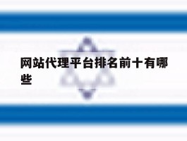 网站代理平台排名前十有哪些