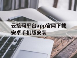 云接码平台app官网下载安卓手机版安装的简单介绍