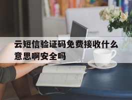 云短信验证码免费接收什么意思啊安全吗的简单介绍