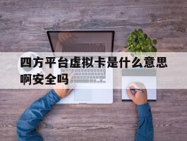 四方平台虚拟卡是什么意思啊安全吗