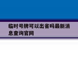 临时号牌可以出省吗最新消息查询官网