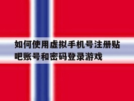 包含如何使用虚拟手机号注册贴吧账号和密码登录游戏的词条
