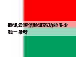 包含腾讯云短信验证码功能多少钱一条呀的词条
