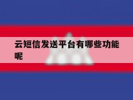 云短信发送平台有哪些功能呢