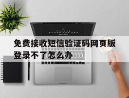 免费接收短信验证码网页版登录不了怎么办