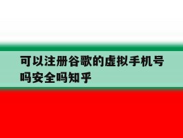 可以注册谷歌的虚拟手机号吗安全吗知乎的简单介绍