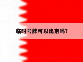 临时号牌可以出京吗?