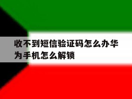 关于收不到短信验证码怎么办华为手机怎么解锁的信息