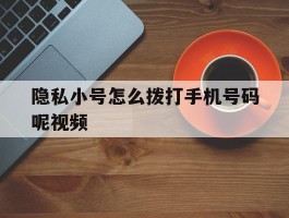 隐私小号怎么拨打手机号码呢视频