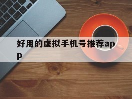 好用的虚拟手机号推荐app的简单介绍