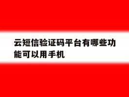 云短信验证码平台有哪些功能可以用手机