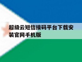 超级云短信接码平台下载安装官网手机版的简单介绍