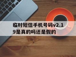 临时短信手机号码v2.19是真的吗还是假的