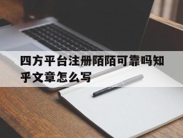 包含四方平台注册陌陌可靠吗知乎文章怎么写的词条