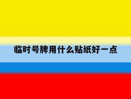 临时号牌用什么贴纸好一点