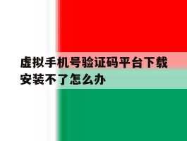 虚拟手机号验证码平台下载安装不了怎么办