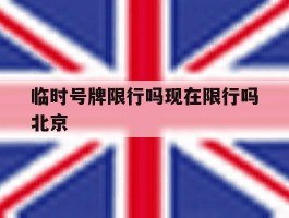 临时号牌限行吗现在限行吗北京