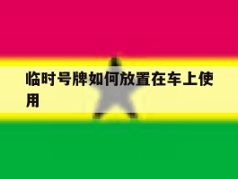 临时号牌如何放置在车上使用