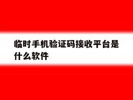 临时手机验证码接收平台是什么软件