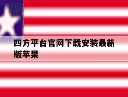 四方平台官网下载安装最新版苹果的简单介绍