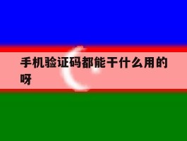 手机验证码都能干什么用的呀