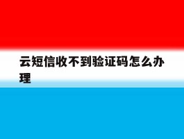 云短信收不到验证码怎么办理