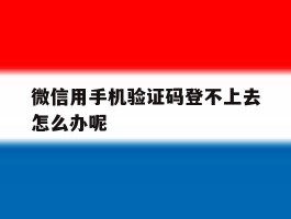 微信用手机验证码登不上去怎么办呢