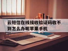 关于云短信在线接收验证码收不到怎么办呢苹果手机的信息