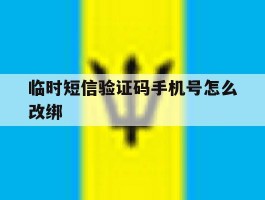 关于临时短信验证码手机号怎么改绑的信息