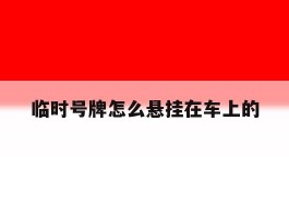 临时号牌怎么悬挂在车上的