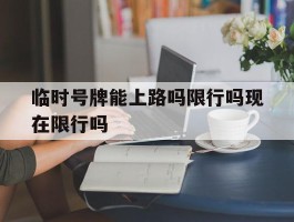临时号牌能上路吗限行吗现在限行吗