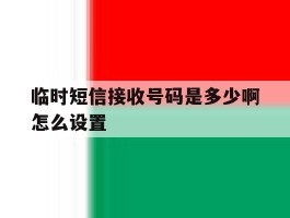 临时短信接收号码是多少啊怎么设置