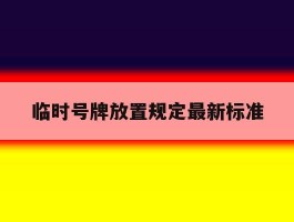临时号牌放置规定最新标准