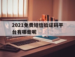 2021免费短信验证码平台有哪些呢