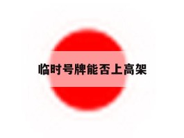 临时号牌能否上高架
