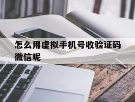怎么用虚拟手机号收验证码微信呢