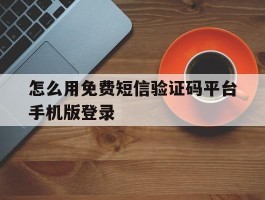 怎么用免费短信验证码平台手机版登录