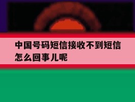 中国号码短信接收不到短信怎么回事儿呢的简单介绍