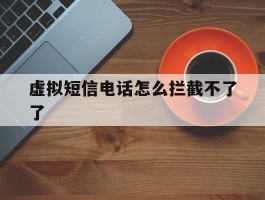 虚拟短信电话怎么拦截不了了