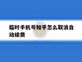 临时手机号知乎怎么取消自动续费