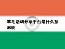 包含羊毛活动分享平台是什么意思啊的词条