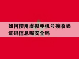 如何使用虚拟手机号接收验证码信息呢安全吗的简单介绍