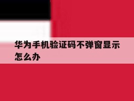 华为手机验证码不弹窗显示怎么办