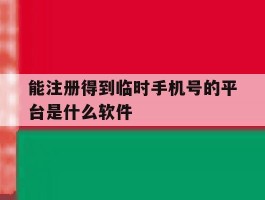 能注册得到临时手机号的平台是什么软件