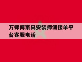 万师傅家具安装师傅接单平台客服电话
