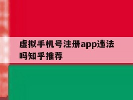 虚拟手机号注册app违法吗知乎推荐的简单介绍