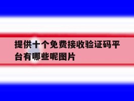 包含提供十个免费接收验证码平台有哪些呢图片的词条