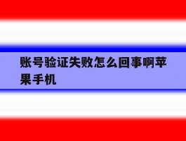 账号验证失败怎么回事啊苹果手机