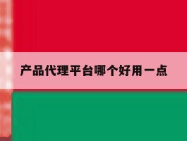产品代理平台哪个好用一点