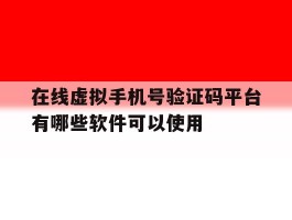 在线虚拟手机号验证码平台有哪些软件可以使用的简单介绍